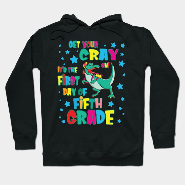 Dinosaur Get Your Cray On It's The First Day Of Fifth Grade Hoodie by Cowan79